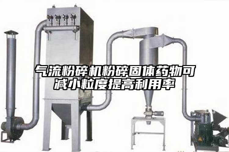 气流粉碎机粉碎固体药物可减小粒度提高利用率