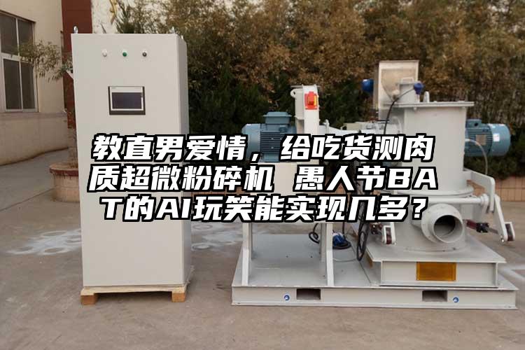 教直男爱情，给吃货测肉质超微粉碎机 愚人节BAT的AI玩笑能实现几多？