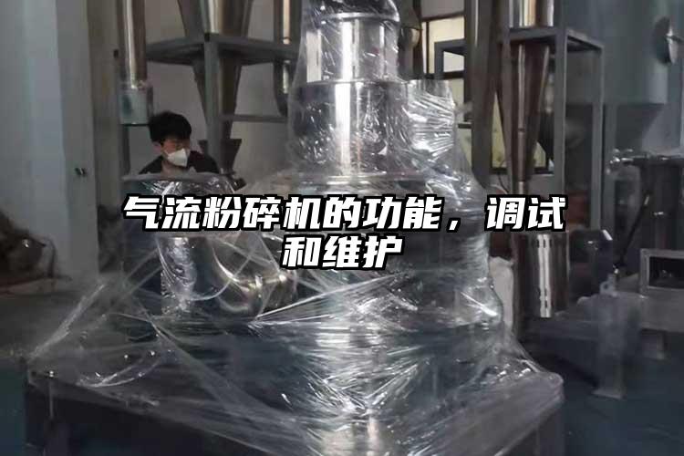 气流粉碎机的功能，调试和维护