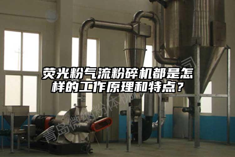 荧光粉气流粉碎机都是怎样的工作原理和特点？