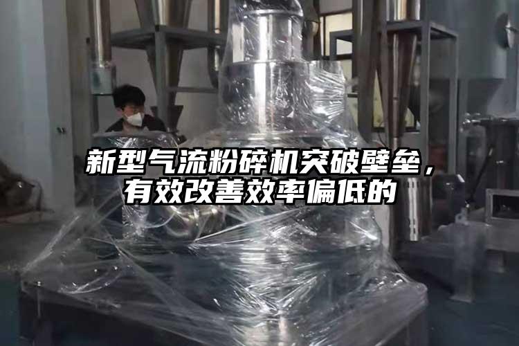 新型气流粉碎机突破壁垒，有效改善效率偏低的