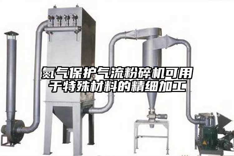 氮气保护气流粉碎机可用于特殊材料的精细加工